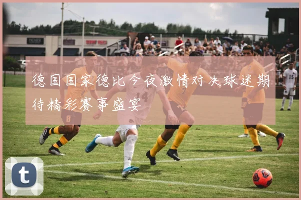 德国国家德比今夜激情对决球迷期待精彩赛事盛宴