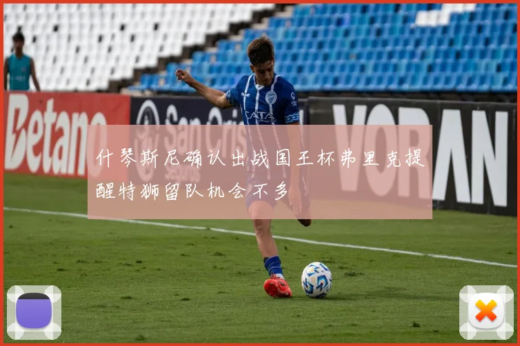 什琴斯尼确认出战国王杯弗里克提醒特狮留队机会不多
