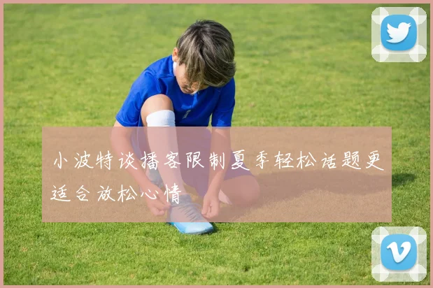 小波特谈播客限制夏季轻松话题更适合放松心情