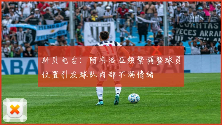 科贝电台：阿韦洛亚频繁调整球员位置引发球队内部不满情绪