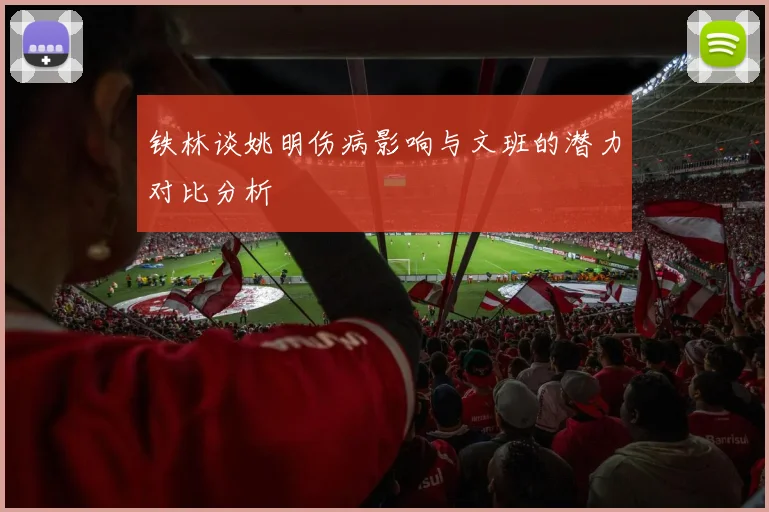 铁林谈姚明伤病影响与文班的潜力对比分析