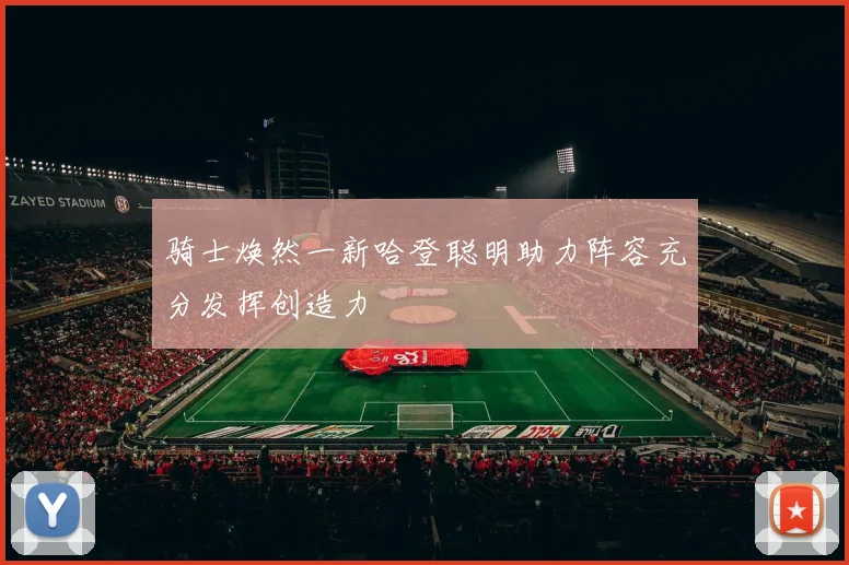 骑士焕然一新哈登聪明助力阵容充分发挥创造力