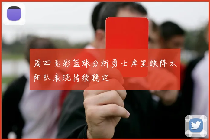 周四竞彩篮球分析勇士库里缺阵太阳队表现持续稳定