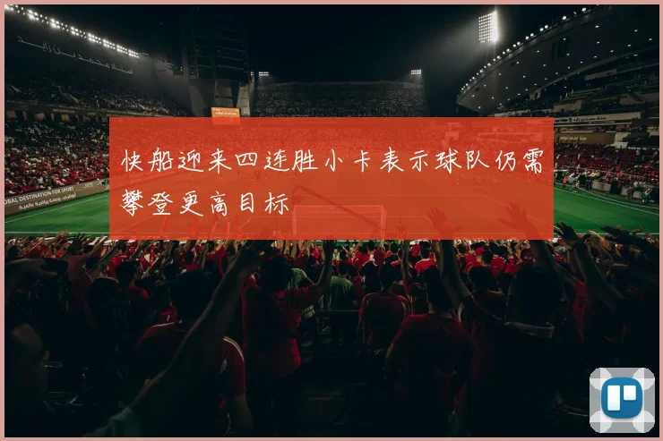 快船迎来四连胜小卡表示球队仍需攀登更高目标
