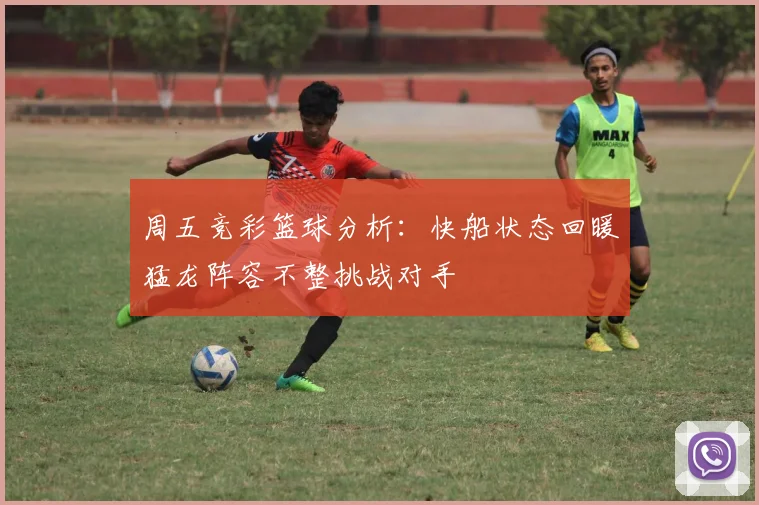 周五竞彩篮球分析：快船状态回暖猛龙阵容不整挑战对手