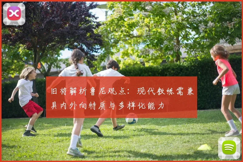 旧将解析鲁尼观点：现代教练需兼具内外向特质与多样化能力