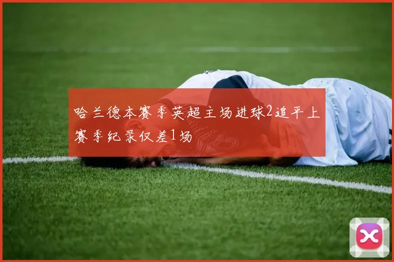 哈兰德本赛季英超主场进球2追平上赛季纪录仅差1场